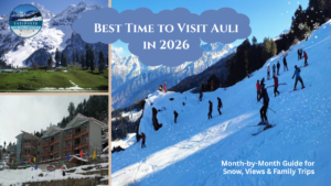 Best Time to Visit Auli in 2026: Month-by-Month Guide for Snow, Views & Family Trips
