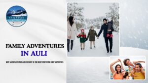 Family Adventures in Auli: Why Satopanth The Auli Resort Is the Best Stay With Kids’ Activities