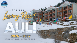 The best luxury resort in auli 2026-2027